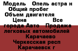  › Модель ­ Опель астра н › Общий пробег ­ 49 000 › Объем двигателя ­ 115 › Цена ­ 410 000 - Все города Авто » Продажа легковых автомобилей   . Карачаево-Черкесская респ.,Карачаевск г.